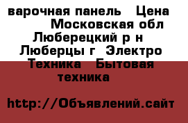 Electrolux варочная панель › Цена ­ 8 500 - Московская обл., Люберецкий р-н, Люберцы г. Электро-Техника » Бытовая техника   
